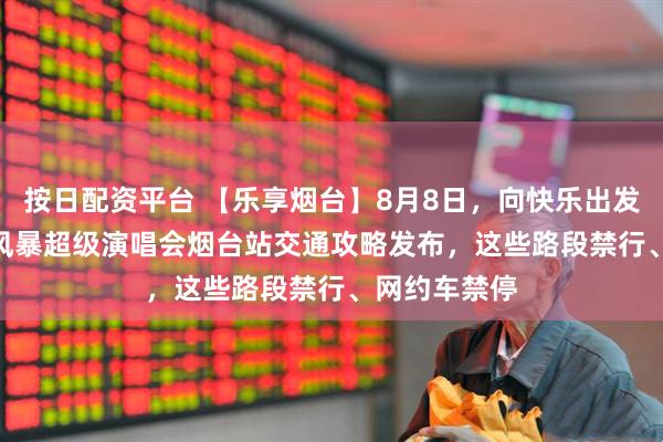 按日配资平台 【乐享烟台】8月8日，向快乐出发!2026潮音风暴超级演唱会烟台站交通攻略发布，这些路段禁行、网约车禁停