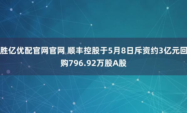 胜亿优配官网官网 顺丰控股于5月8日斥资约3亿元回购796.92万股A股