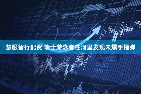慧眼智行配资 瑞士游泳者在河里发现未爆手榴弹