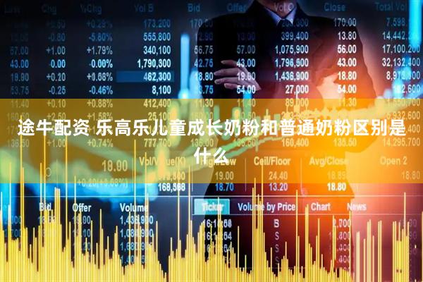 途牛配资 乐高乐儿童成长奶粉和普通奶粉区别是什么