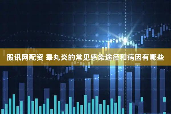 股讯网配资 睾丸炎的常见感染途径和病因有哪些