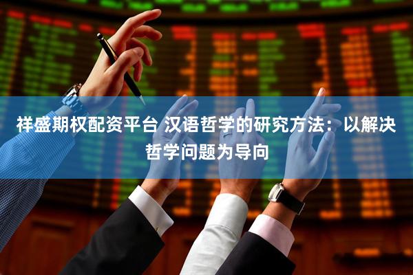 祥盛期权配资平台 汉语哲学的研究方法：以解决哲学问题为导向